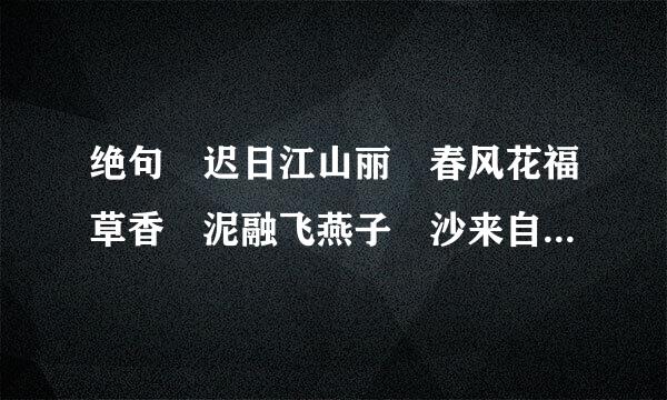 绝句 迟日江山丽 春风花福草香 泥融飞燕子 沙来自暖睡鸳鸯 这是一首什么诗 ？诗歌为何以燕子和鸳鸯为描写对象？