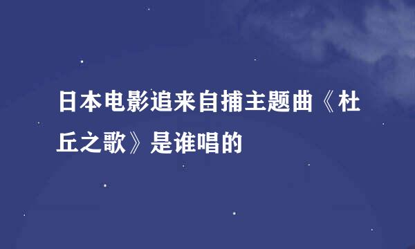 日本电影追来自捕主题曲《杜丘之歌》是谁唱的