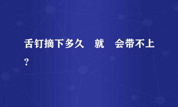 舌钉摘下多久 就 会带不上？