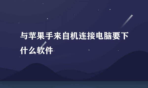 与苹果手来自机连接电脑要下什么软件