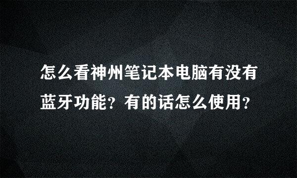 怎么看神州笔记本电脑有没有蓝牙功能？有的话怎么使用？