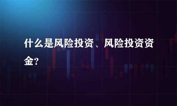 什么是风险投资、风险投资资金？