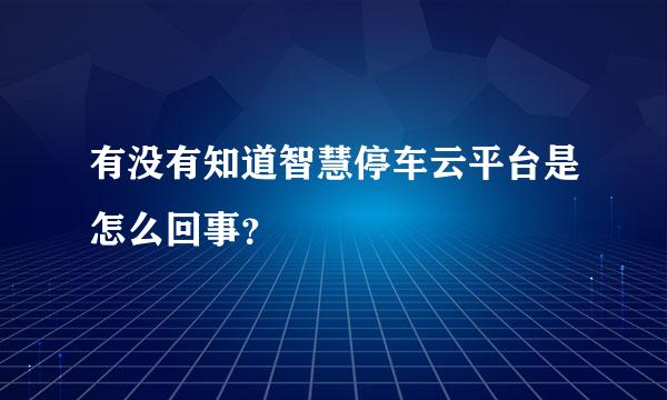 有没有知道智慧停车云平台是怎么回事？