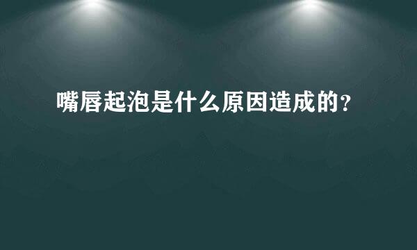 嘴唇起泡是什么原因造成的？