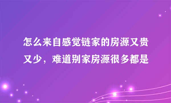 怎么来自感觉链家的房源又贵又少，难道别家房源很多都是