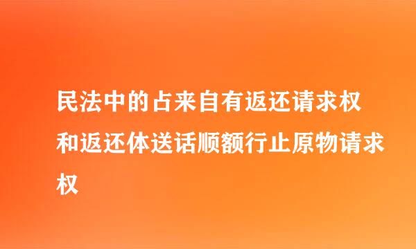 民法中的占来自有返还请求权和返还体送话顺额行止原物请求权