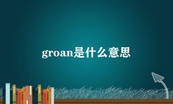 groan是什么意思