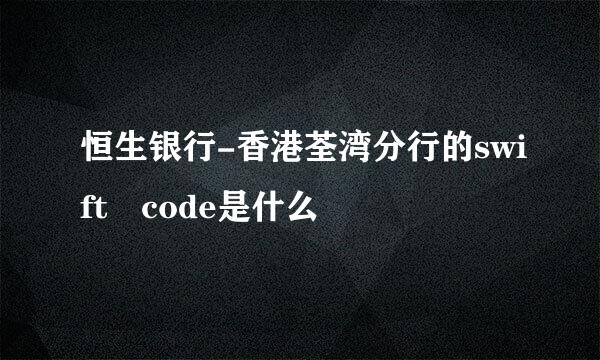 恒生银行-香港荃湾分行的swift code是什么