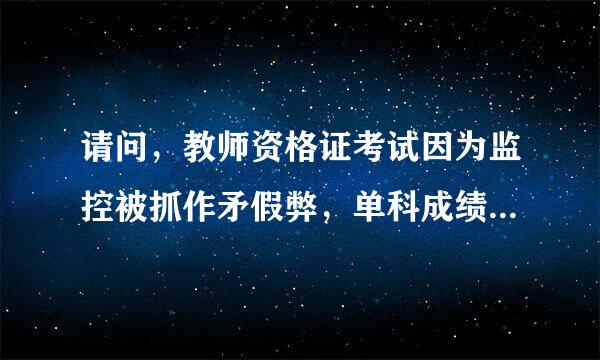 请问，教师资格证考试因为监控被抓作矛假弊，单科成绩作废，会影响考研吗