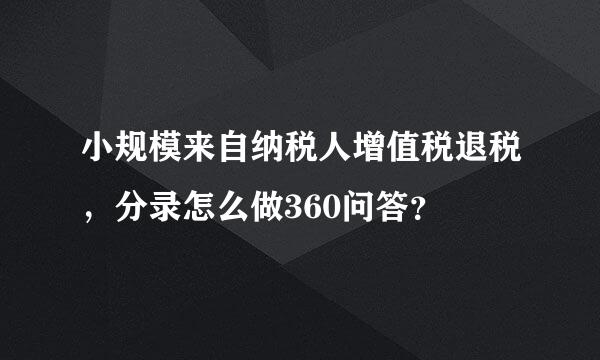 小规模来自纳税人增值税退税，分录怎么做360问答？