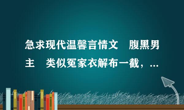 急求现代温馨言情文 腹黑男主 类似冤家衣解布一截，兔子压倒窝边草等。急！！1