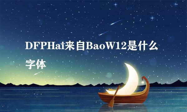 DFPHai来自BaoW12是什么字体