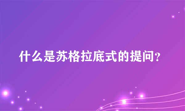 什么是苏格拉底式的提问？