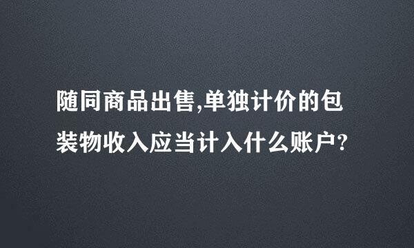 随同商品出售,单独计价的包装物收入应当计入什么账户?