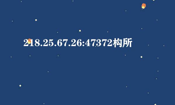 218.25.67.26:47372构所