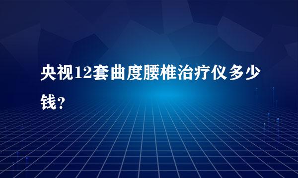 央视12套曲度腰椎治疗仪多少钱？