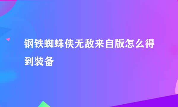 钢铁蜘蛛侠无敌来自版怎么得到装备