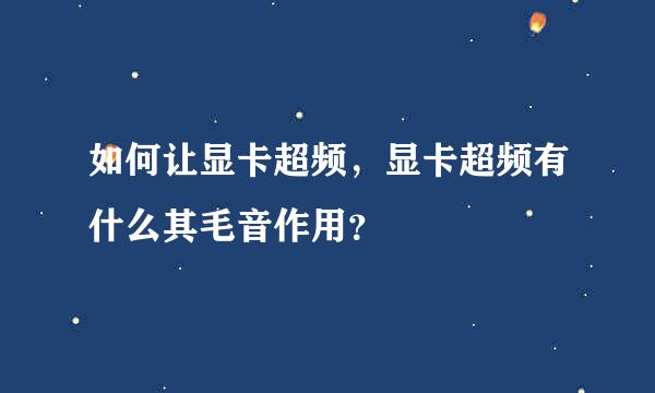 如何让显卡超频，显卡超频有什么其毛音作用？