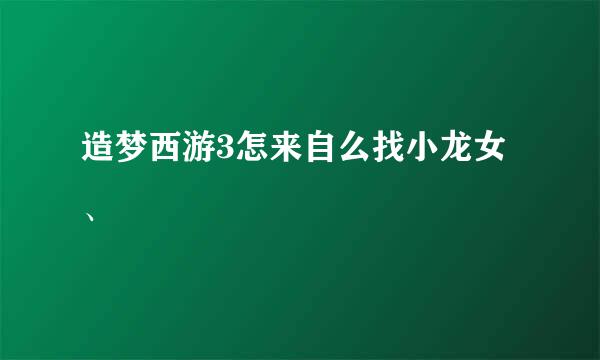 造梦西游3怎来自么找小龙女、