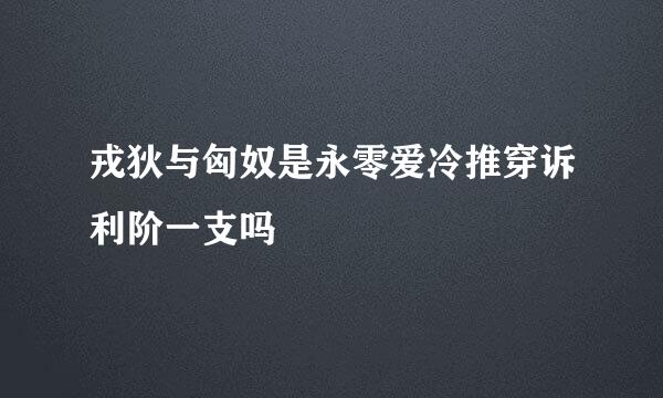 戎狄与匈奴是永零爱冷推穿诉利阶一支吗