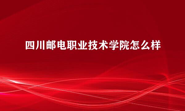 四川邮电职业技术学院怎么样