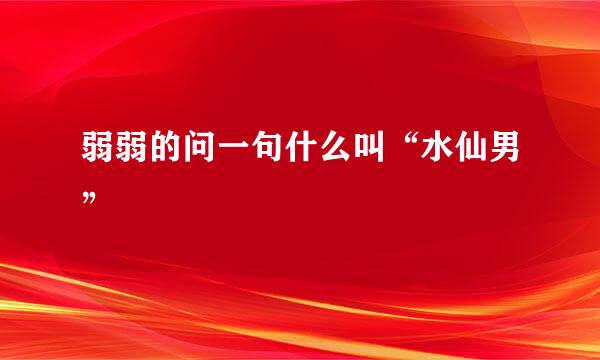 弱弱的问一句什么叫“水仙男”