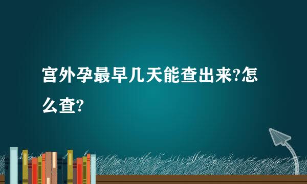 宫外孕最早几天能查出来?怎么查?