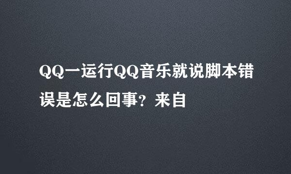 QQ一运行QQ音乐就说脚本错误是怎么回事？来自