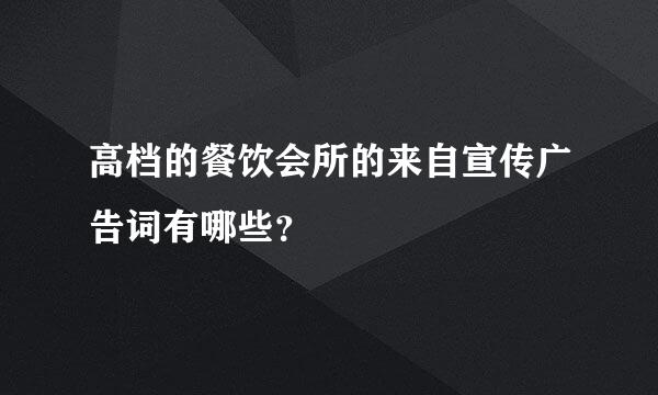 高档的餐饮会所的来自宣传广告词有哪些？