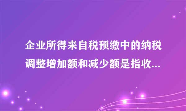 企业所得来自税预缴中的纳税调整增加额和减少额是指收入类调整还是扣除类的调整