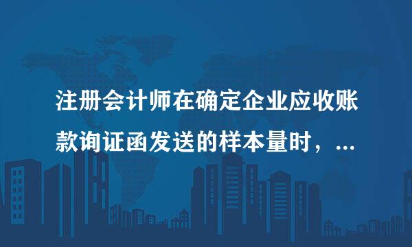 注册会计师在确定企业应收账款询证函发送的样本量时，应考虑（）？