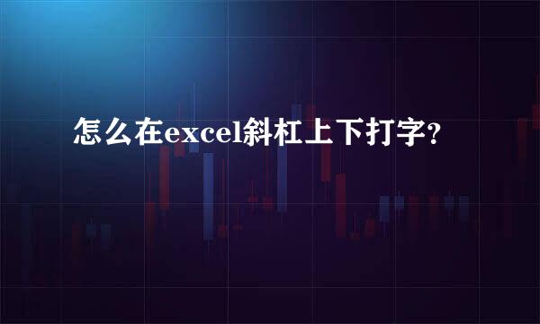 怎么在excel斜杠上下打字？