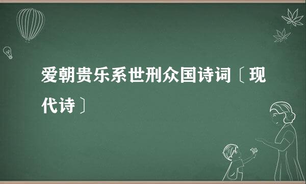 爱朝贵乐系世刑众国诗词〔现代诗〕