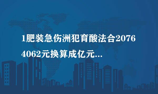 1肥装急伤洲犯育酸法合20764062元换算成亿元是多少？