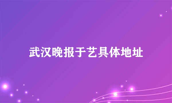 武汉晚报于艺具体地址