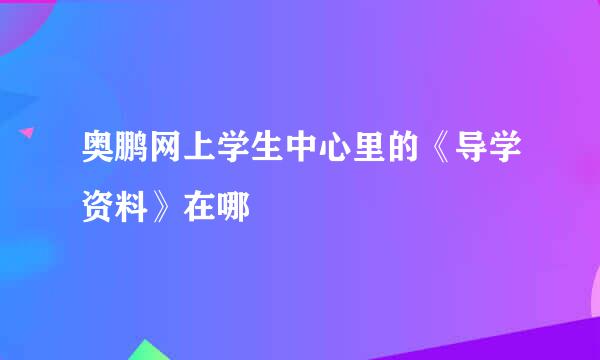 奥鹏网上学生中心里的《导学资料》在哪