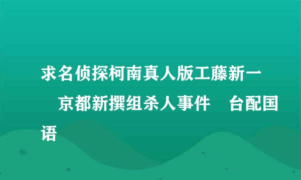 求名侦探柯南真人版工藤新一 京都新撰组杀人事件 台配国语