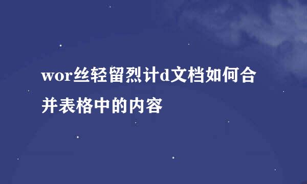 wor丝轻留烈计d文档如何合并表格中的内容