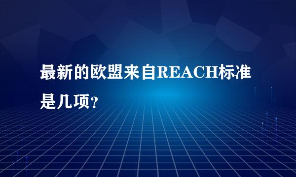 最新的欧盟来自REACH标准是几项？