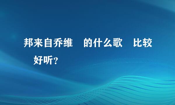 邦来自乔维 的什么歌 比较 好听？