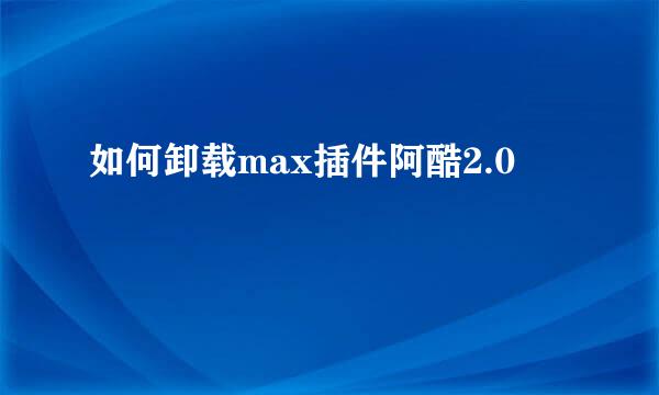 如何卸载max插件阿酷2.0