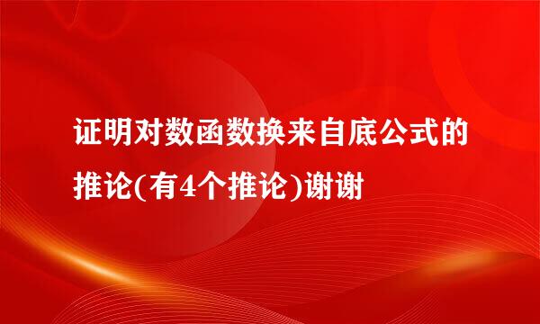 证明对数函数换来自底公式的推论(有4个推论)谢谢