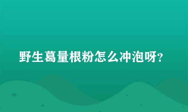 野生葛量根粉怎么冲泡呀？