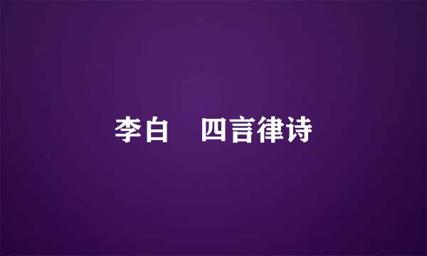 李白 四言律诗