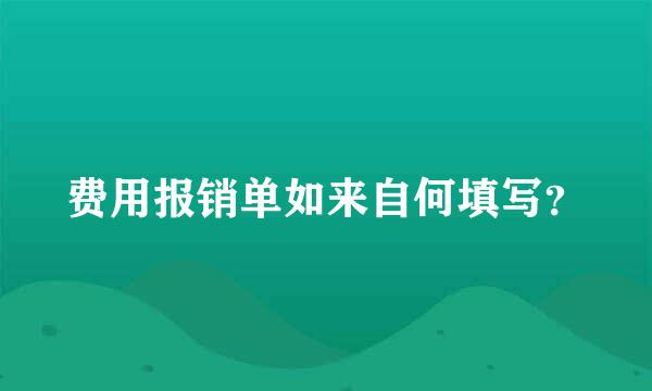 费用报销单如来自何填写？