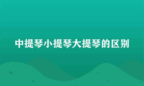 中提琴小提琴大提琴的区别