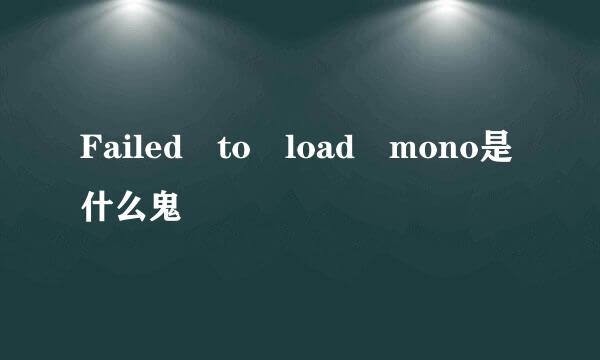 Failed to load mono是什么鬼