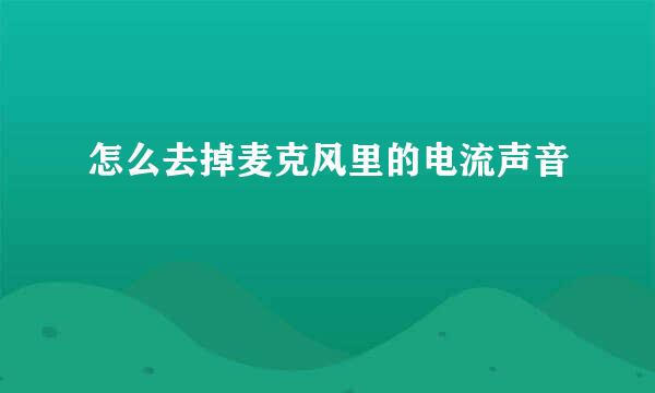 怎么去掉麦克风里的电流声音