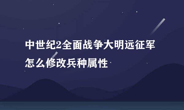 中世纪2全面战争大明远征军怎么修改兵种属性