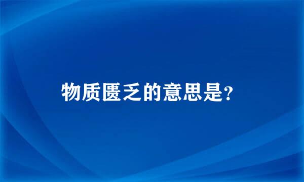 物质匮乏的意思是？